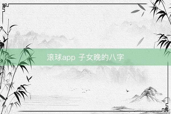 滚球app 子女晚的八字
