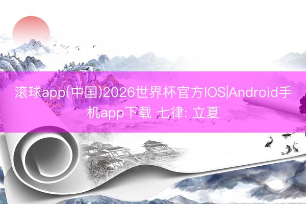 滚球app(中国)2026世界杯官方IOS|Android手机app下载 七律: 立夏
