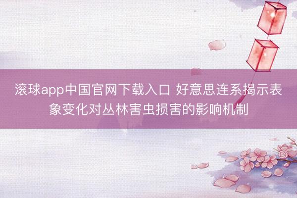 滚球app中国官网下载入口 好意思连系揭示表象变化对丛林害虫损害的影响机制