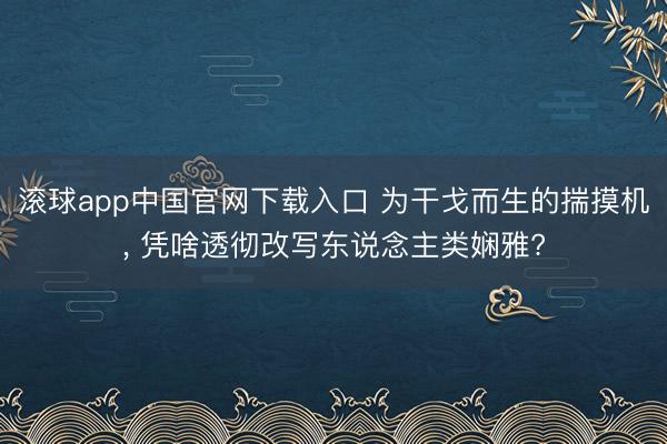 滚球app中国官网下载入口 为干戈而生的揣摸机， 凭啥透彻改写东说念主类娴雅?