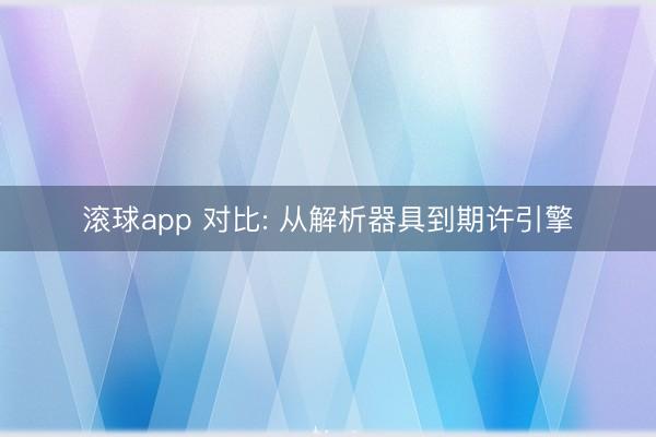 滚球app 对比: 从解析器具到期许引擎