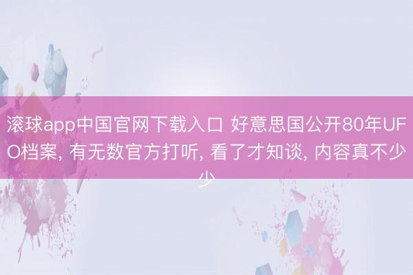 滚球app中国官网下载入口 好意思国公开80年UFO档案， 有无数官方打听， 看了才知谈， 内容真不少