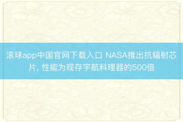 滚球app中国官网下载入口 NASA推出抗辐射芯片， 性能为现存宇航料理器的500倍