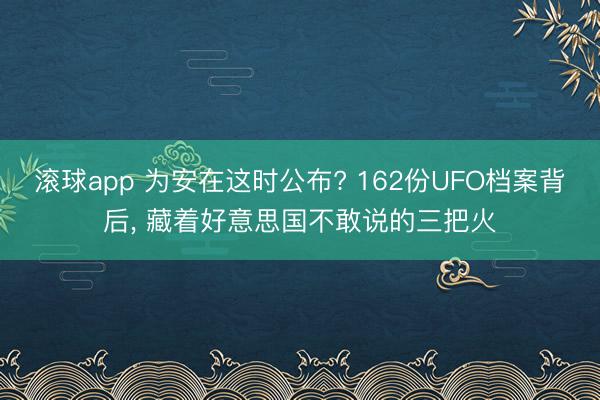 滚球app 为安在这时公布? 162份UFO档案背后， 藏着好意思国不敢说的三把火