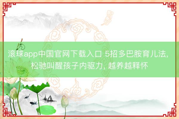 滚球app中国官网下载入口 5招多巴胺育儿法， 松驰叫醒孩子内驱力， 越养越释怀