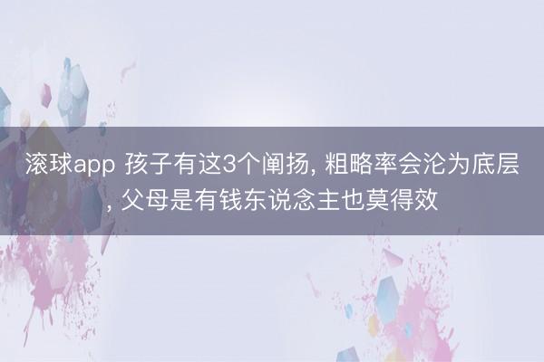 滚球app 孩子有这3个阐扬， 粗略率会沦为底层， 父母是有钱东说念主也莫得效