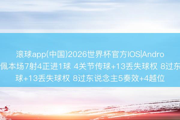 滚球app(中国)2026世界杯官方IOS|Android手机app下载 姆巴佩本场7射4正进1球 4关节传球+13丢失球权 8过东说念主5奏效+4越位