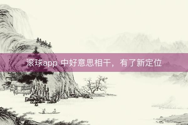滚球app 中好意思相干，有了新定位