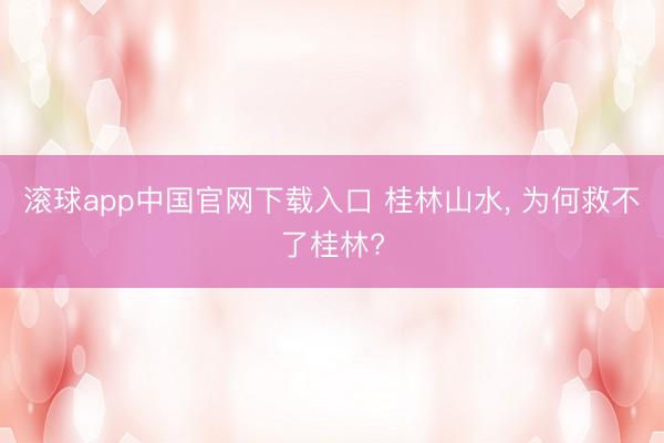 滚球app中国官网下载入口 桂林山水， 为何救不了桂林?