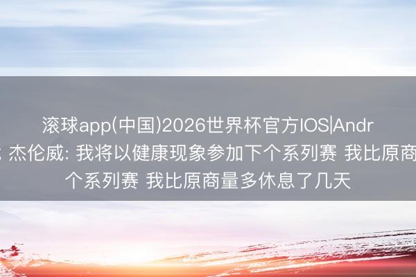 滚球app(中国)2026世界杯官方IOS|Android手机app下载 杰伦威: 我将以健康现象参加下个系列赛 我比原商量多休息了几天