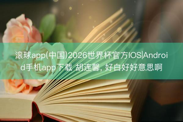 滚球app(中国)2026世界杯官方IOS|Android手机app下载 胡连馨，<a href=