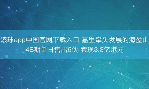 滚球app中国官网下载入口 嘉里牵头发展的海盈山4B期单日售出6伙 套现3.3亿港元