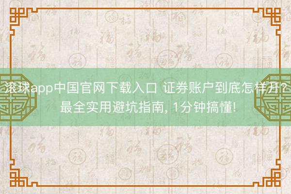 滚球app中国官网下载入口 证券账户到底怎样开? 最全实用避坑指南， 1分钟搞懂!