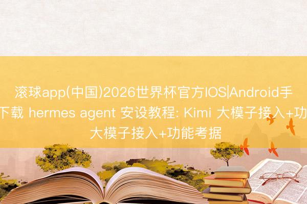 滚球app(中国)2026世界杯官方IOS|Android手机app下载 hermes agent 安设教程: Kimi 大模子接入+功能考据
