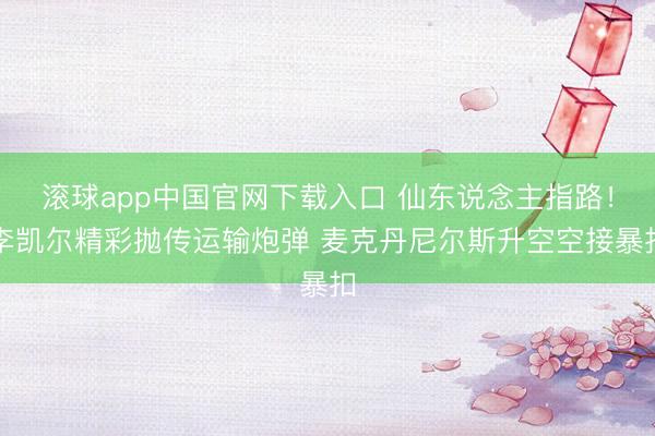 滚球app中国官网下载入口 仙东说念主指路！李凯尔精彩抛传运输炮弹 麦克丹尼尔斯升空空接暴扣