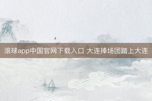滚球app中国官网下载入口 大连捧场团踏上大连