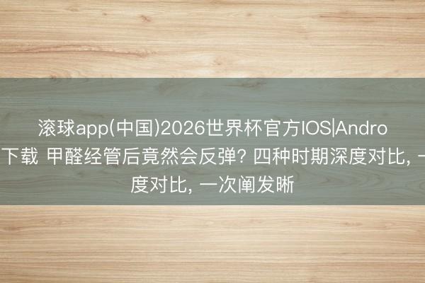 滚球app(中国)2026世界杯官方IOS|Android手机app下载 甲醛经管后竟然会反弹? 四种时期深度对比， 一次阐发晰