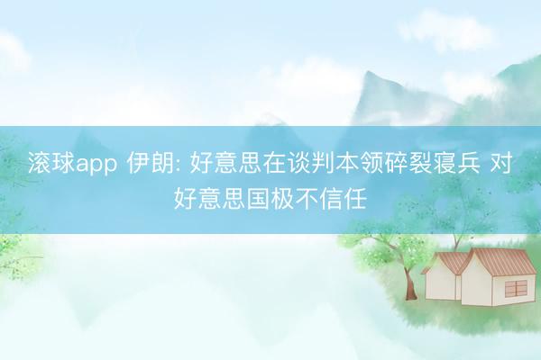 滚球app 伊朗: 好意思在谈判本领碎裂寝兵 对好意思国极不信任