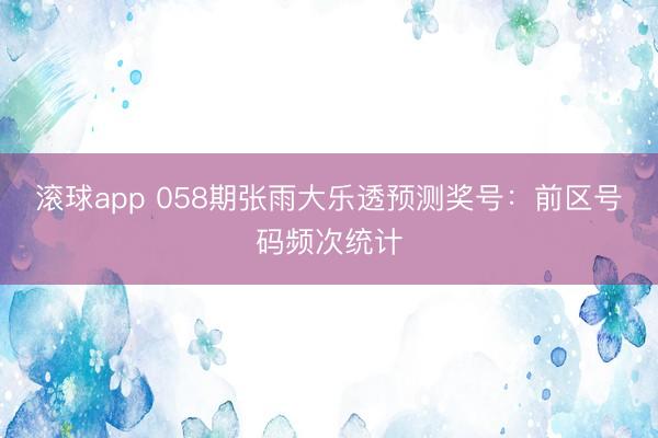 滚球app 058期张雨大乐透预测奖号：前区号码频次统计