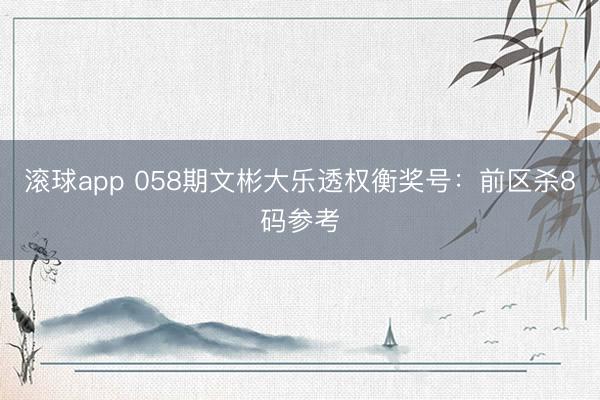 滚球app 058期文彬大乐透权衡奖号：前区杀8码参考