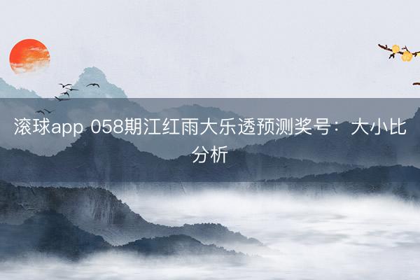 滚球app 058期江红雨大乐透预测奖号：大小比分析