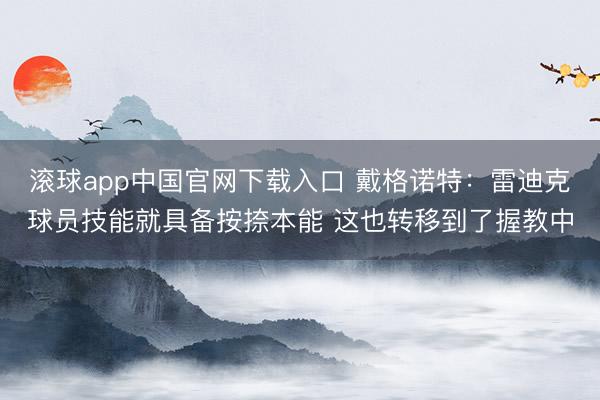 滚球app中国官网下载入口 戴格诺特：雷迪克球员技能就具备按