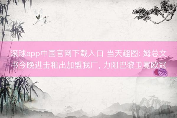 滚球app中国官网下载入口 当天趣图: 姆总文书今晚进击租出