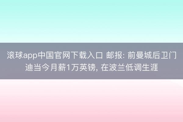 滚球app中国官网下载入口 邮报: 前曼城后卫门迪当今月薪1万英