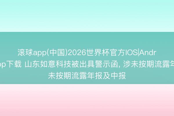 滚球app(中国)2026世界杯官方IOS|Android手机app下载 山东如意科技被出具警示函， 涉未按期流露年报及中报