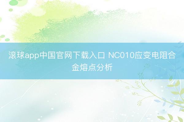 滚球app中国官网下载入口 NC010应变电阻合金熔点分析