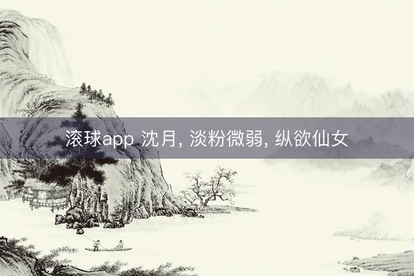 滚球app 沈月， 淡粉微弱，<a href=