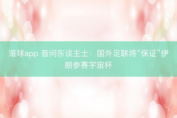 滚球app 音问东谈主士:国外足联将“保证”伊朗参赛宇宙杯