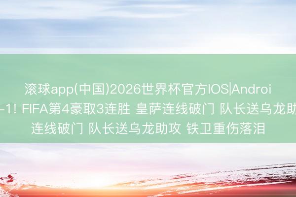 滚球app(中国)2026世界杯官方IOS|Android手机app下载 2-1! FIFA第4豪取3连胜 皇萨连线破门 队长送乌龙助攻 铁卫重伤落泪