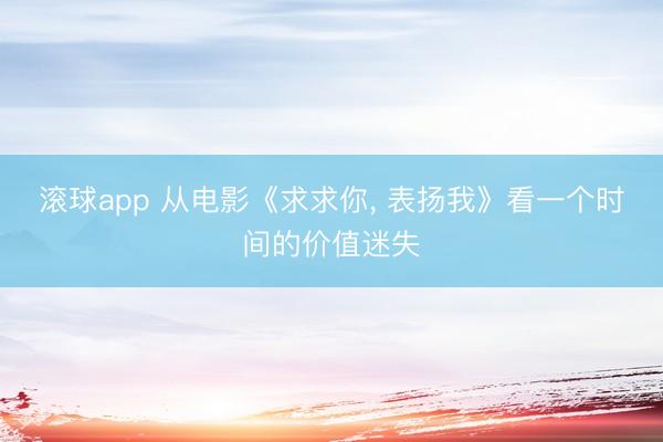 滚球app 从电影《求求你， 表扬我》看一个时间的价值迷失