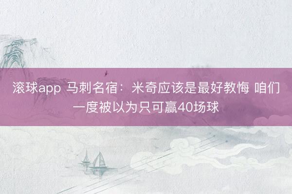 滚球app 马刺名宿：米奇应该是最好教悔 咱们一度被以为只可赢40场球