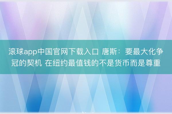 滚球app中国官网下载入口 唐斯:要最大化争冠的契机 在纽约最值钱的不是货币而是尊重