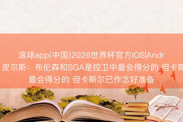 滚球app(中国)2026世界杯官方IOS|Android手机app下载 皮尔斯：布伦森和SGA是控卫中最会得分的 但卡斯尔已作念好准备