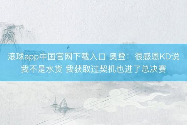 滚球app中国官网下载入口 奥登:很感恩KD说我不是水货 我获取过契机也进了总决赛