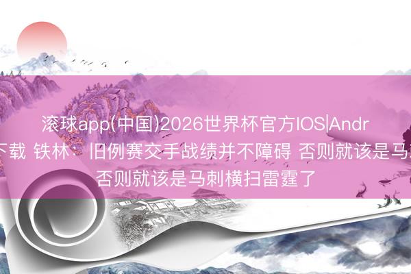 滚球app(中国)2026世界杯官方IOS|Android手机app下载 铁林：旧例赛交手战绩并不障碍 否则就该是马刺横扫雷霆了