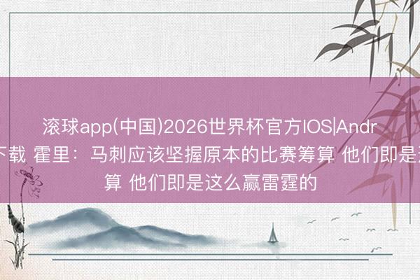 滚球app(中国)2026世界杯官方IOS|Android手机app下载 霍里：马刺应该坚握原本的比赛筹算 他们即是这么赢雷霆的