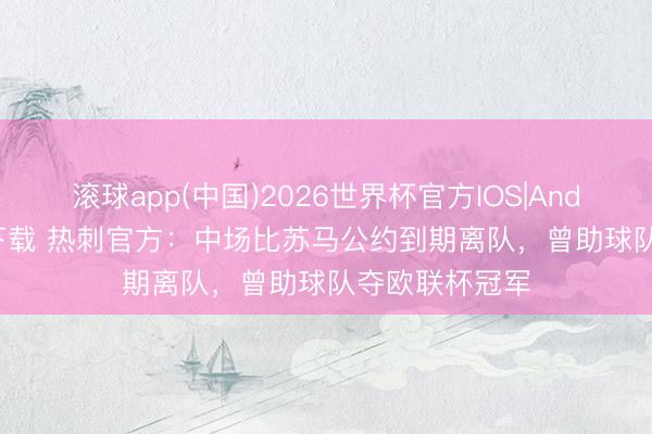 滚球app(中国)2026世界杯官方IOS|Android手机app下载 热刺官方：中场比苏马公约到期离队，曾助球队夺欧联杯冠军