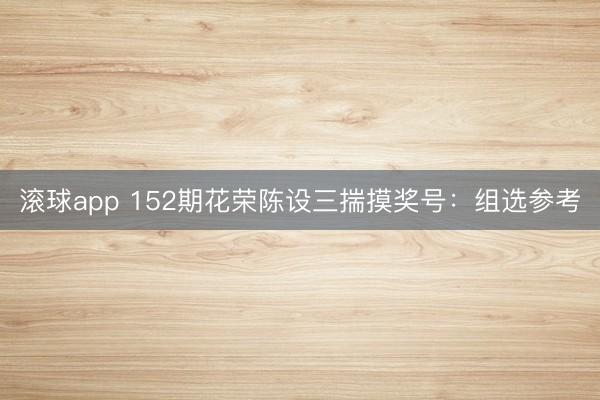 滚球app 152期花荣陈设三揣摸奖号：组选参考