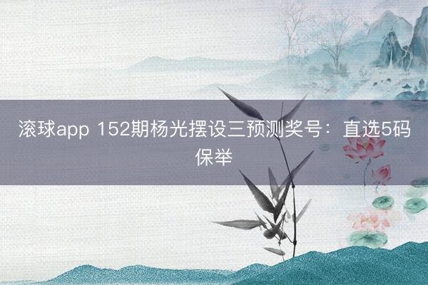 滚球app 152期杨光摆设三预测奖号：直选5码保举