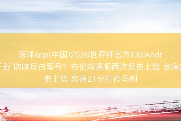 滚球app(中国)2026世界杯官方IOS|Android手机app下载 吹响反击军号？布伦森通顺两次反击上篮 哀痛21分打停马刺