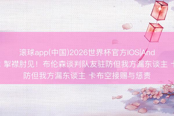 滚球app(中国)2026世界杯官方IOS|Android手机app下载 掣襟肘见！布伦森谈判队友驻防但我方漏东谈主 卡布空接赐与惩责