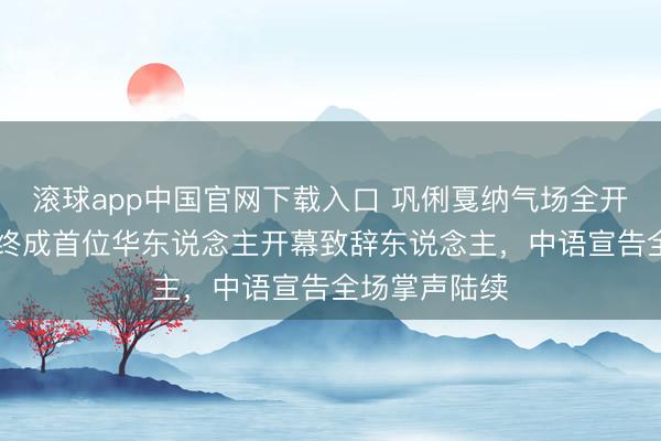 滚球app中国官网下载入口 巩俐戛纳气场全开！21次亮相终成首位华东说念主开幕致辞东说念主，中语宣告全场掌声陆续