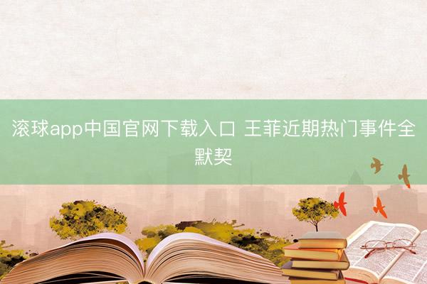 滚球app中国官网下载入口 王菲近期热门事件全默契