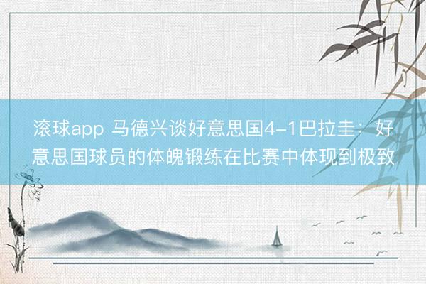 滚球app 马德兴谈好意思国4-1巴拉圭：好意思国球员的体魄锻练在比赛中体现到极致