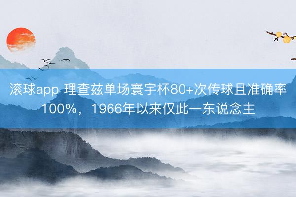 滚球app 理查兹单场寰宇杯80+次传球且准确率100%，1966年以来仅此一东说念主