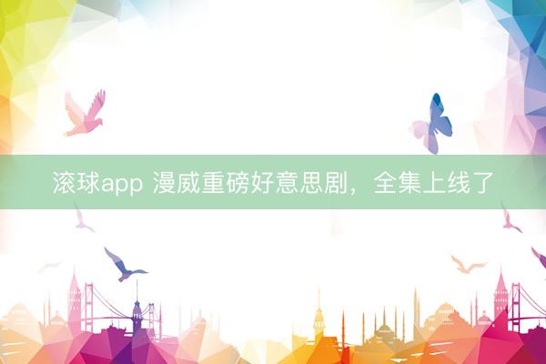 滚球app 漫威重磅好意思剧，全集上线了